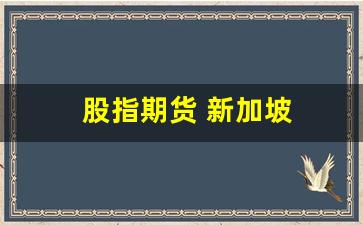 股指期货 新加坡(新加坡股指期货a50实时)_https://www.fzdzcxj.com_创业板_第1张